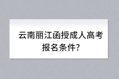 云南丽江函授成人高考报名条件？