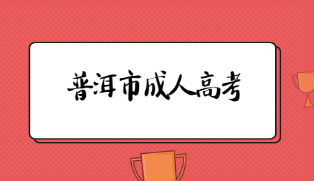 2021年云南省普洱市成人高考报名时间？