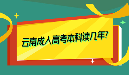 云南成人高考本科读几年？