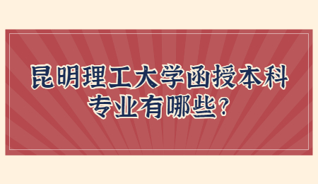 昆明理工大学函授本科专业有哪些?