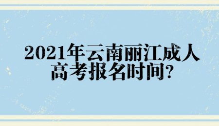 2021年云南丽江成人高考报名时间?