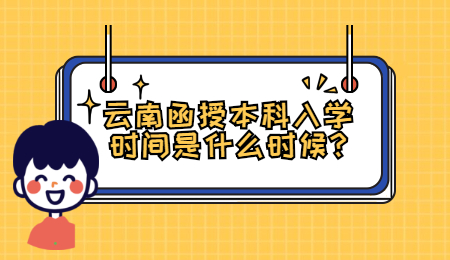云南函授本科入学时间是什么时候?