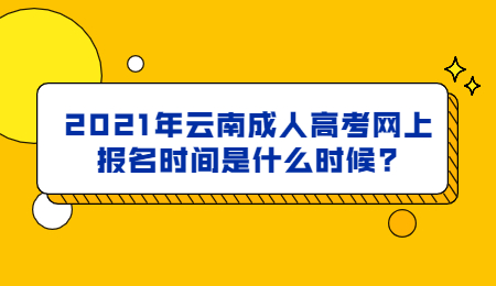 2021年云南成人高考网上报名时间是什么时候?