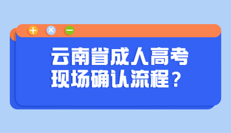 云南省成人高考 云南省成人高考现场确认流程
