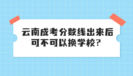 云南成考 成考可不可以换学校