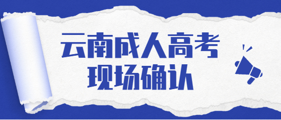 2021年云南成人高考现场确认相关事宜