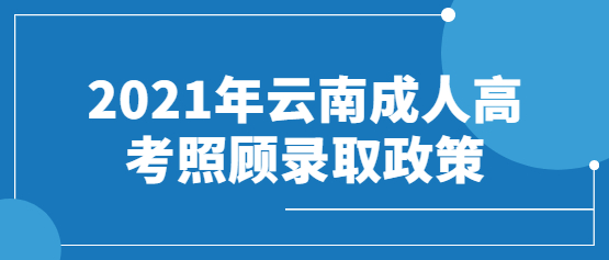 2021年云南成人高考照顾录取政策(免试入学/加分政策)