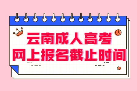 云南成人高考网上报名截止时间