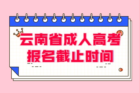 云南省成人高考报名截止时间