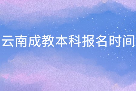 云南成教本科报名时间