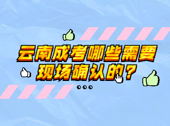 云南成考哪些需要现场确认的?