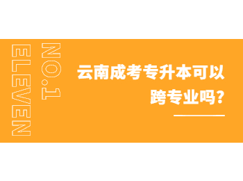 云南成考专升本可以跨专业吗?