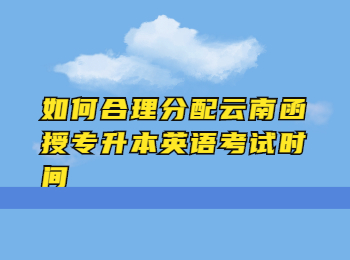 云南成考 云南函授专升本英语考试时间分配