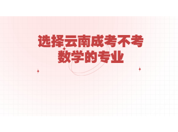 云南省成人高考 云南成考不考数学的专业