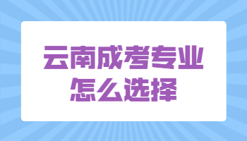 云南成考专业怎么选择