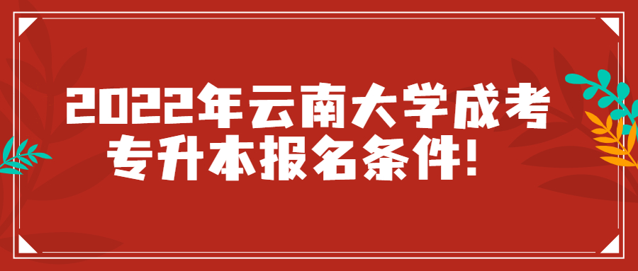 2022年云南大学成考专升本报名条件！