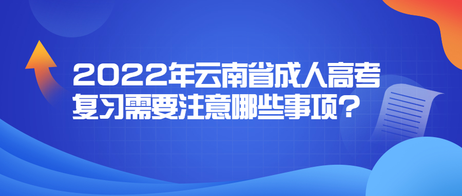 2022年云南省成人高考复习需要注意哪些事项?