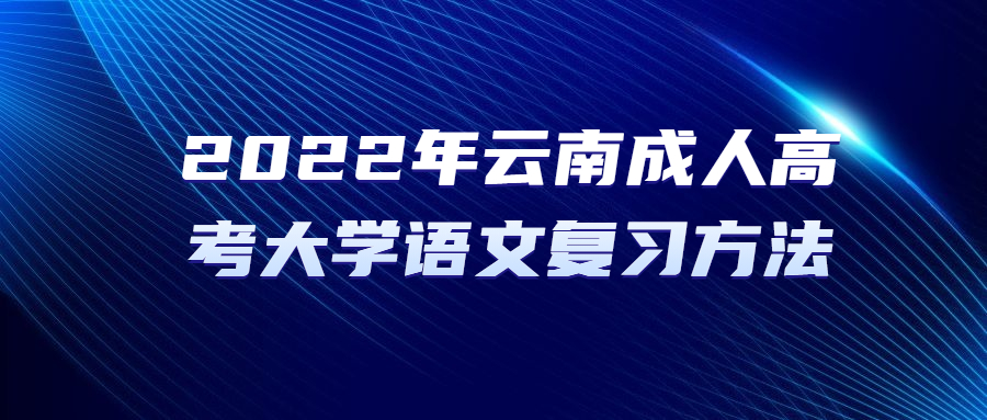 2022年云南成人高考大学语文复习方法