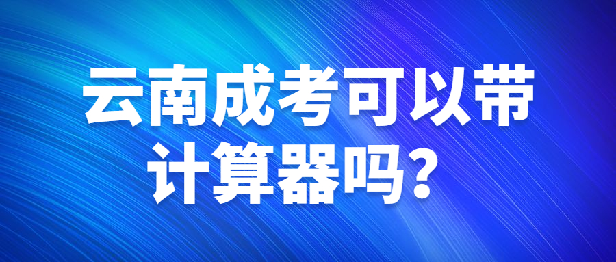 云南成考可以带计算器吗？