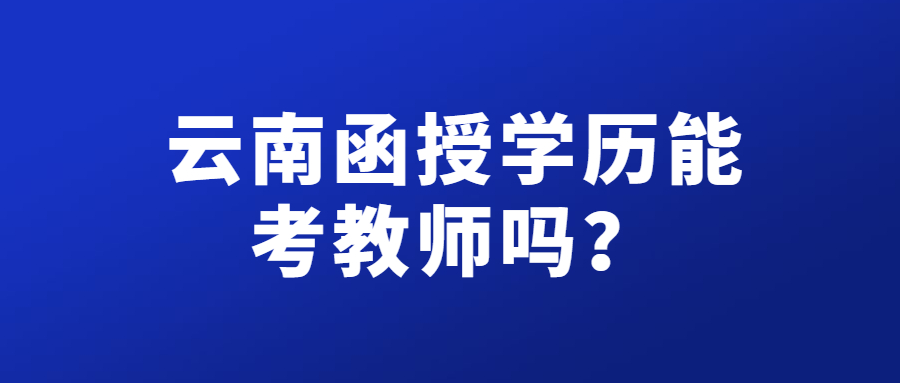 云南函授学历能考教师吗？