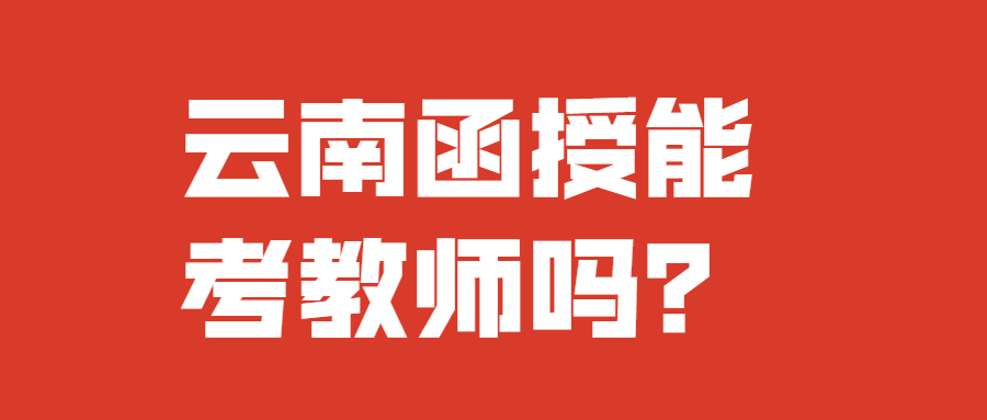 云南函授能考教师吗？