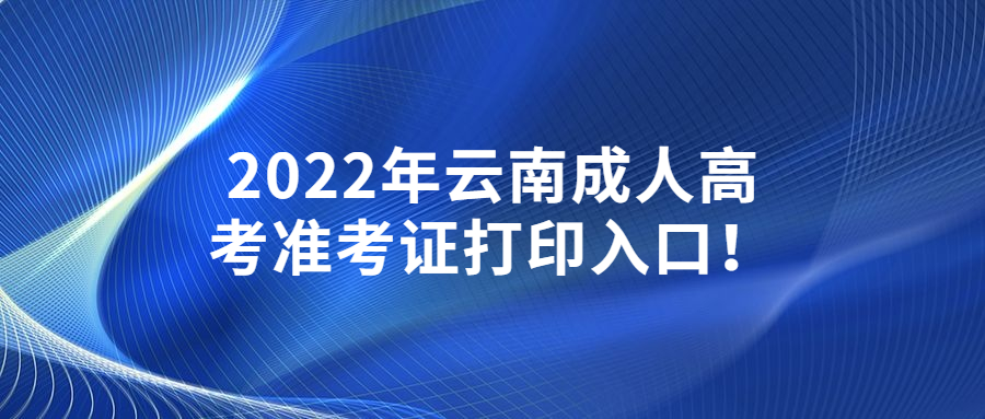 2022年云南成人高考准考证打印入口！