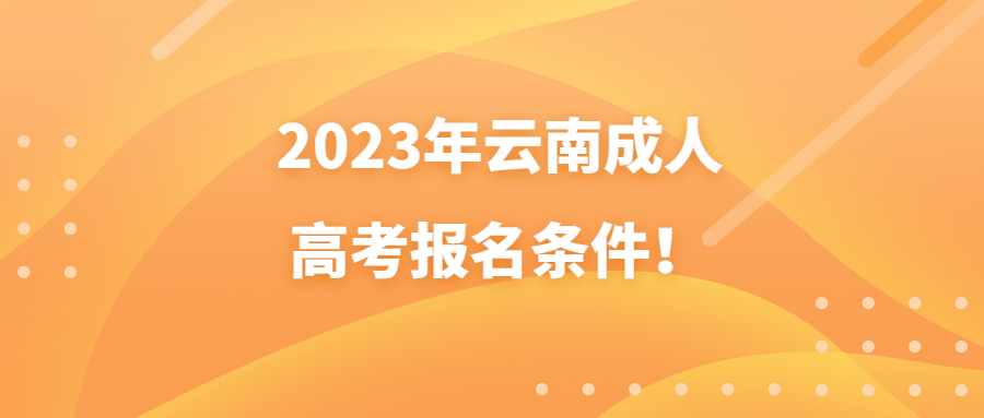 2023年云南成人高考报名条件！